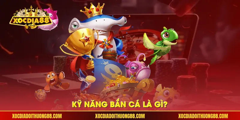 Kỹ năng bắn cá là gì?