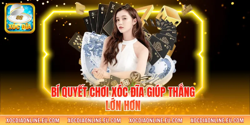 Bí quyết chơi xóc đĩa giúp thắng lớn hơn