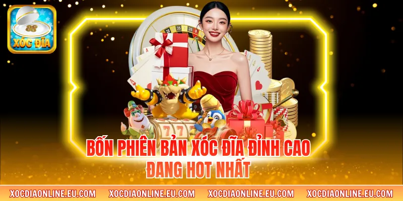Bốn phiên bản xóc đĩa đỉnh cao đang hot nhất