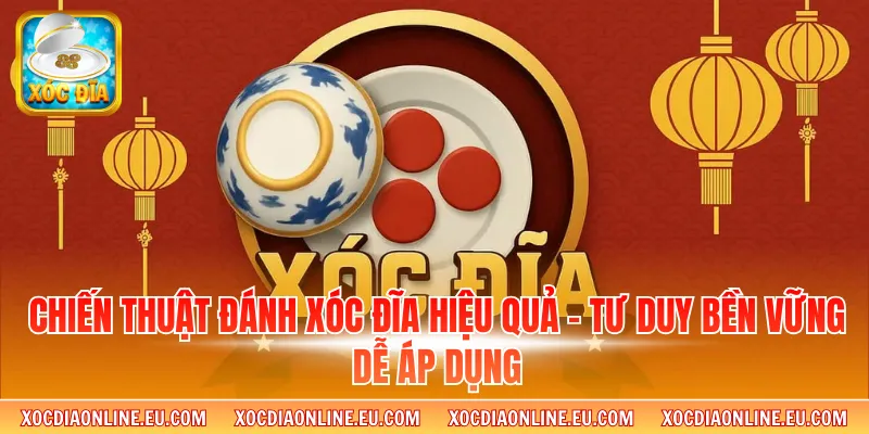 Chiến Thuật Đánh Xóc Đĩa Hiệu Quả – Tư Duy Bền Vững Dễ Áp Dụng