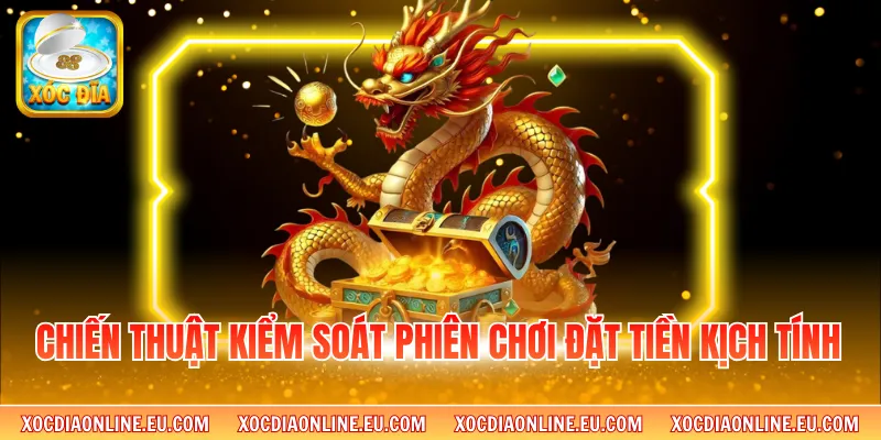 Chiến thuật kiểm soát phiên chơi đặt tiền kịch tính 