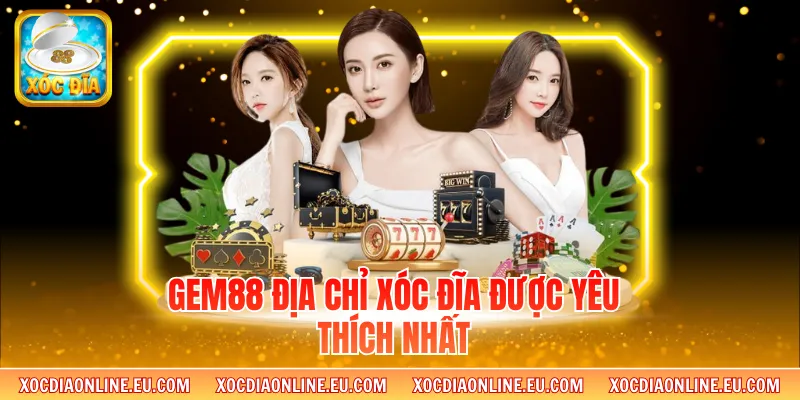Gem88 địa chỉ xóc đĩa được yêu thích nhất