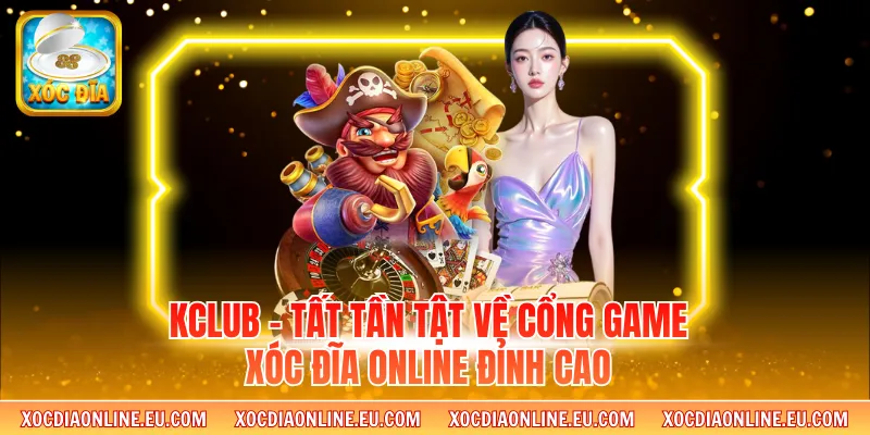 Kclub - Tất Tần Tật Về Cổng Game Xóc Đĩa Online Đỉnh Cao