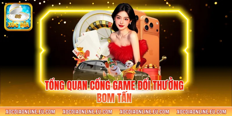 Tổng quan cổng game đổi thưởng bom tấn