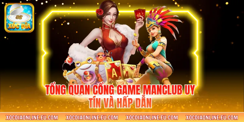 Tổng quan cổng game Manclub uy tín và hấp dẫn