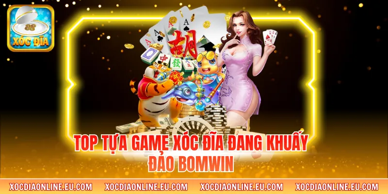 Top tựa game xóc đĩa đang khuấy đảo Bomwin