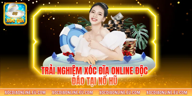 Trải nghiệm xóc đĩa online độc đáo tại Nổ Hũ